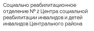 Социально-реабилитационное отделение   2 Центра социальной реабилитации инвалидов и детей-инвалидов Центрального района