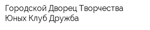 Городской Дворец Творчества Юных Клуб Дружба
