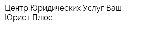 Центр Юридических Услуг Ваш Юрист Плюс