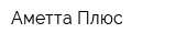Аметта Плюс