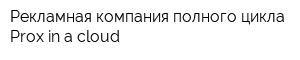 Рекламная компания полного цикла Prox in a cloud