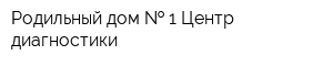 Родильный дом   1 Центр диагностики