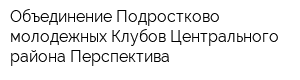 Объединение Подростково-молодежных Клубов Центрального района Перспектива