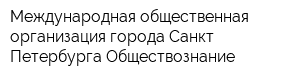 Международная общественная организация города Санкт-Петербурга Обществознание