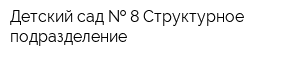 Детский сад   8 Структурное подразделение