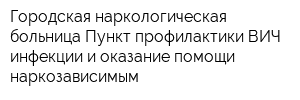Городская наркологическая больница Пункт профилактики ВИЧ-инфекции и оказание помощи наркозависимым