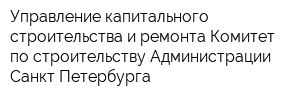 Управление капитального строительства и ремонта Комитет по строительству Администрации Санкт-Петербурга