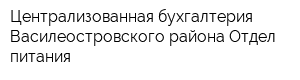 Централизованная бухгалтерия Василеостровского района Отдел питания