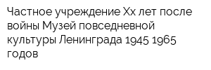 Частное учреждение Хх лет после войны Музей повседневной культуры Ленинграда 1945-1965 годов