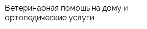 Ветеринарная помощь на дому и ортопедические услуги