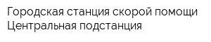Городская станция скорой помощи Центральная подстанция
