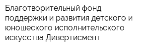 Благотворительный фонд поддержки и развития детского и юношеского исполнительского искусства Дивертисмент