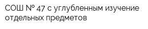 СОШ   47 с углубленным изучение отдельных предметов