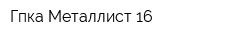 Гпка Металлист-16