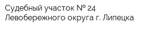 Судебный участок   24 Левобережного округа г Липецка
