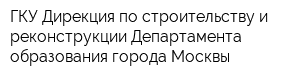 ГКУ Дирекция по строительству и реконструкции Департамента образования города Москвы