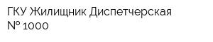 ГКУ Жилищник Диспетчерская   1000