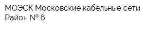 МОЭСК Московские кабельные сети Район   6