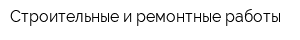 Строительные и ремонтные работы