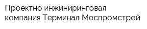 Проектно-инжиниринговая компания Терминал Моспромстрой
