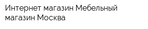 Интернет-магазин Мебельный магазин Москва