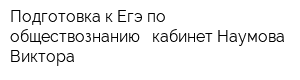 Подготовка к Егэ по обществознанию - кабинет Наумова Виктора