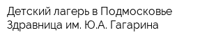 Детский лагерь в Подмосковье Здравница им ЮА Гагарина