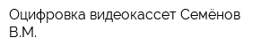 Оцифровка видеокассет Семёнов ВМ