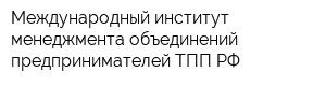 Международный институт менеджмента объединений предпринимателей ТПП РФ