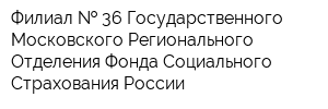 Филиал   36 Государственного - Московского Регионального Отделения Фонда Социального Страхования России