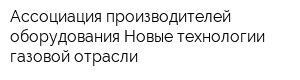 Ассоциация производителей оборудования Новые технологии газовой отрасли