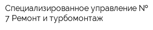 Специализированное управление   7 Ремонт и турбомонтаж