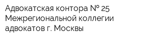 Адвокатская контора   25 Межрегиональной коллегии адвокатов г Москвы