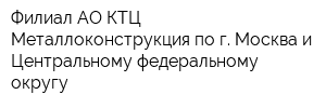 Филиал АО КТЦ Металлоконструкция по г Москва и Центральному федеральному округу