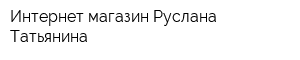 Интернет-магазин Руслана Татьянина