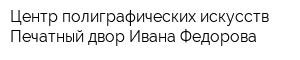 Центр полиграфических искусств Печатный двор Ивана Федорова