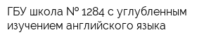 ГБУ школа   1284 с углубленным изучением английского языка