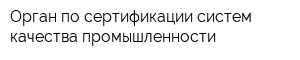 Орган по сертификации систем качества промышленности