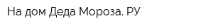 На дом Деда Мороза РУ
