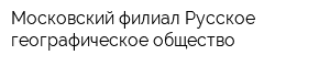 Московский филиал Русское географическое общество