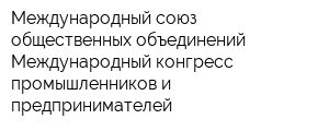 Международный союз общественных объединений Международный конгресс промышленников и предпринимателей
