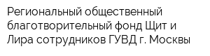 Региональный общественный благотворительный фонд Щит и Лира сотрудников ГУВД г Москвы