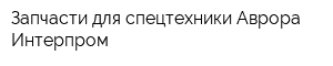 Запчасти для спецтехники Аврора Интерпром