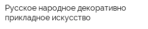 Русское народное декоративно-прикладное искусство