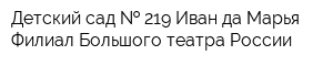 Детский сад   219 Иван да Марья-Филиал Большого театра России