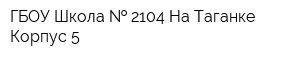 ГБОУ Школа   2104 На Таганке Корпус 5