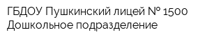 ГБДОУ Пушкинский лицей   1500 Дошкольное подразделение