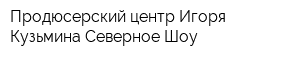 Продюсерский центр Игоря Кузьмина Северное Шоу