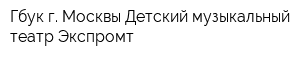 Гбук г Москвы Детский музыкальный театр Экспромт