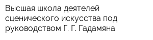 Высшая школа деятелей сценического искусства под руководством Г Г Гадамяна